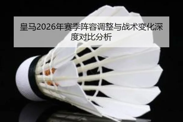 皇马2026年赛季阵容调整与战术变化深度对比分析