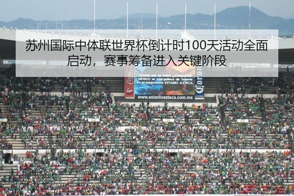 苏州国际中体联世界杯倒计时100天活动全面启动，赛事筹备进入关键阶段
